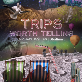 Trips Worth Telling, a Series Inspired by Author Michael Pollan